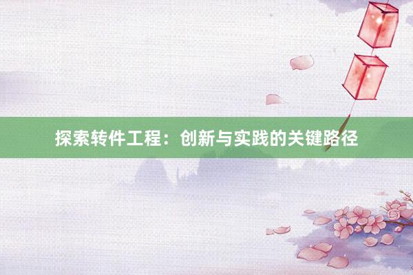 探索转件工程：创新与实践的关键路径